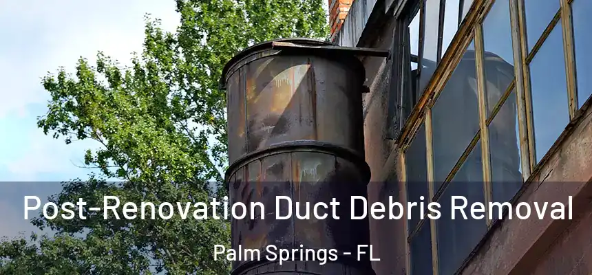  Post-Renovation Duct Debris Removal Palm Springs - FL